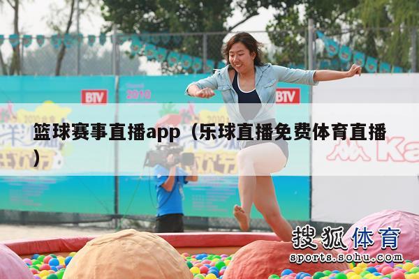 篮球赛事直播app（乐球直播免费体育直播）