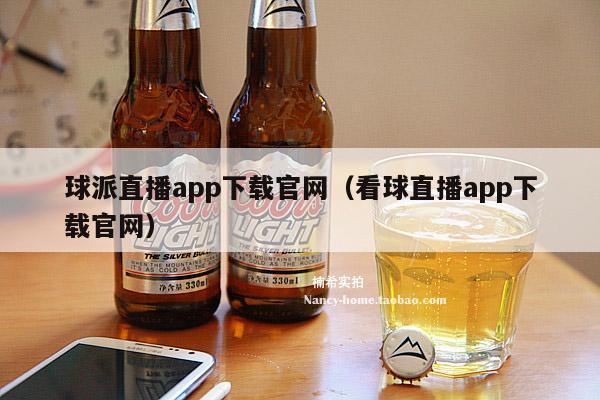 球派直播app下载官网（看球直播app下载官网）