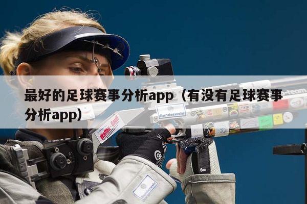 最好的足球赛事分析app（有没有足球赛事分析app）