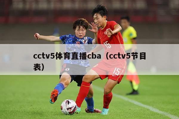 cctv5体育直播cba（cctv5节目表）