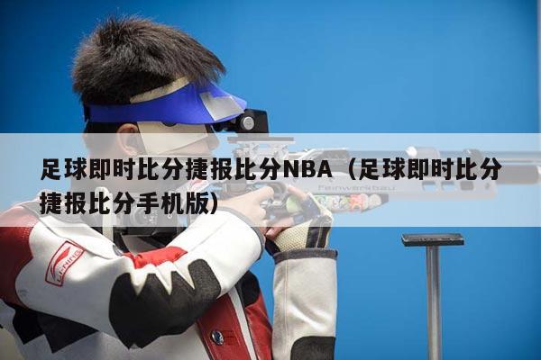 足球即时比分捷报比分NBA（足球即时比分捷报比分手机版）