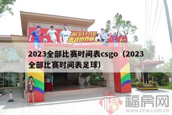 2023全部比赛时间表csgo（2023全部比赛时间表足球）