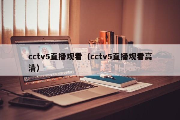 cctv5直播观看（cctv5直播观看高清）