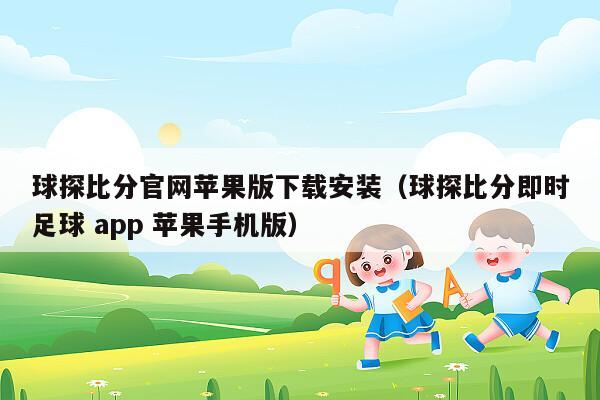 球探比分官网苹果版下载安装（球探比分即时足球 app 苹果手机版）