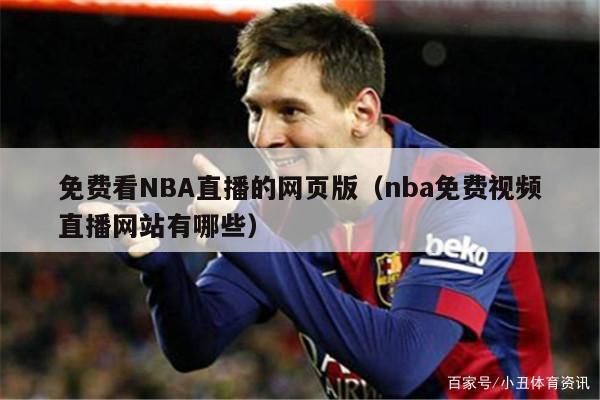 免费看NBA直播的网页版（nba免费视频直播网站有哪些）