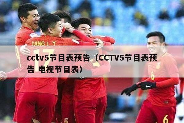 cctv5节目表预告（CCTV5节目表预告 电视节目表）