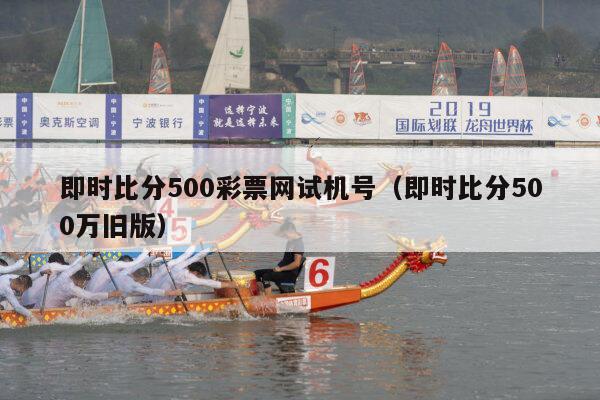 即时比分500彩票网试机号（即时比分500万旧版）