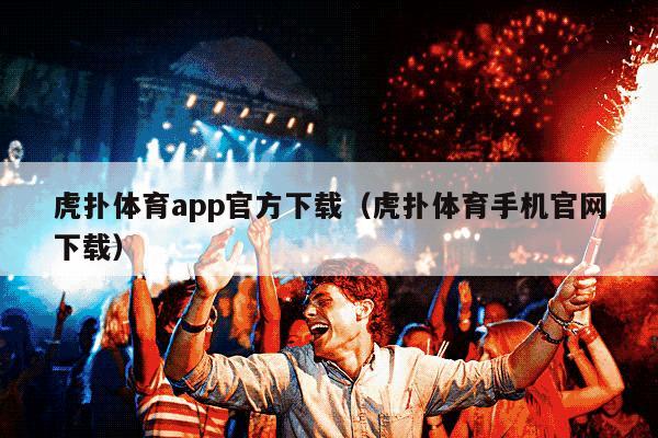 虎扑体育app官方下载（虎扑体育手机官网下载）