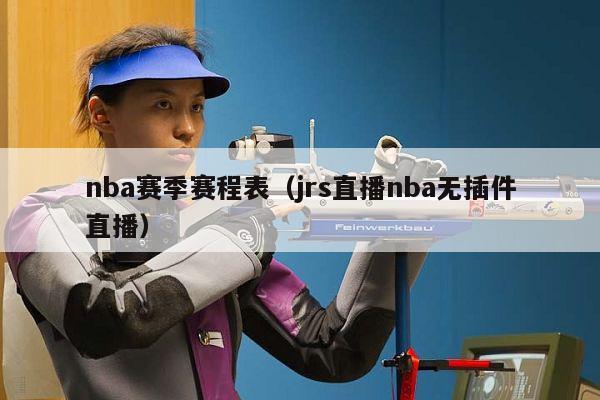 nba赛季赛程表（jrs直播nba无插件直播）