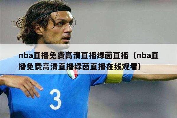 nba直播免费高清直播绿茵直播（nba直播免费高清直播绿茵直播在线观看）