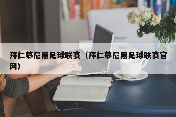 拜仁慕尼黑足球联赛（拜仁慕尼黑足球联赛官网）