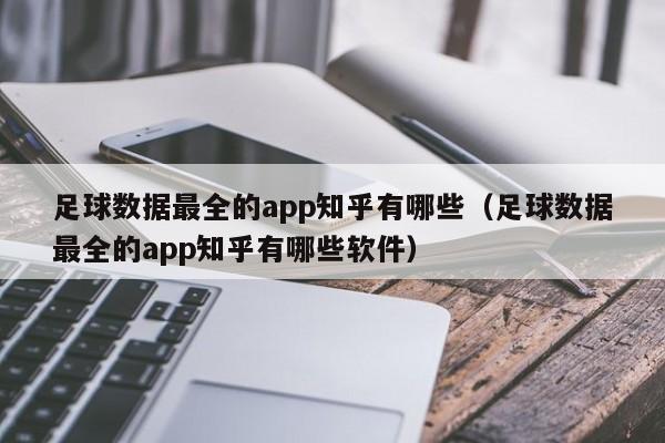 足球数据最全的app知乎有哪些（足球数据最全的app知乎有哪些软件）