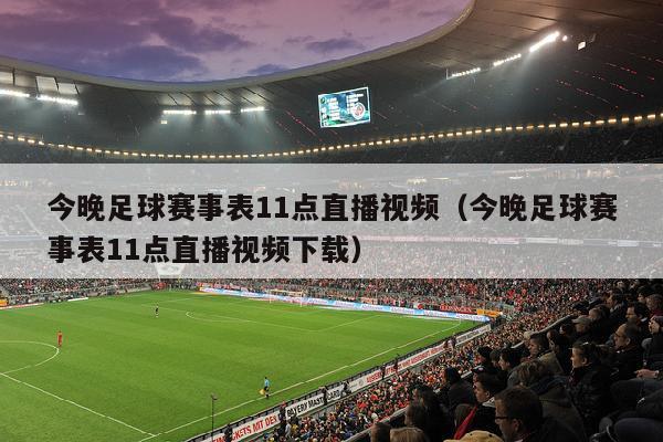 今晚足球赛事表11点直播视频（今晚足球赛事表11点直播视频下载）