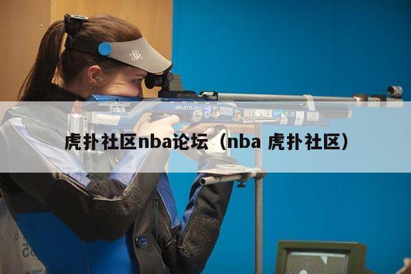 虎扑社区nba论坛（nba 虎扑社区）