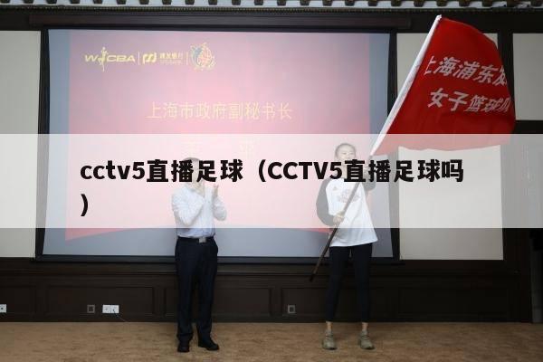 cctv5直播足球（CCTV5直播足球吗）