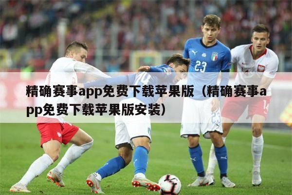 精确赛事app免费下载苹果版（精确赛事app免费下载苹果版安装）