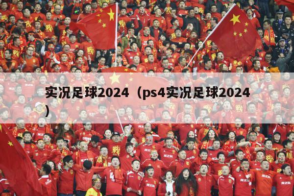 实况足球2024（ps4实况足球2024）