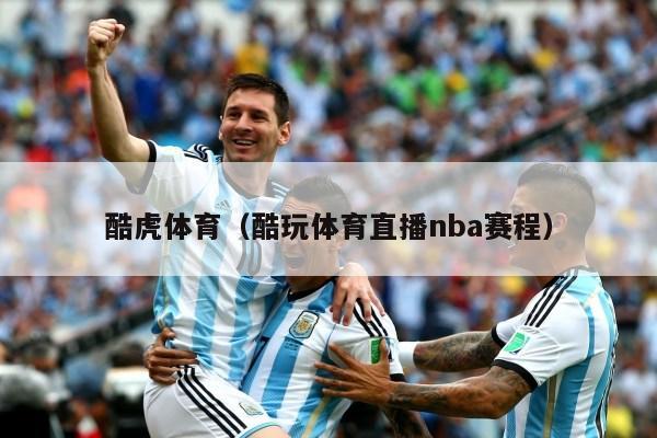 酷虎体育（酷玩体育直播nba赛程）