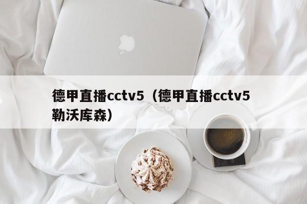 德甲直播cctv5（德甲直播cctv5 勒沃库森）