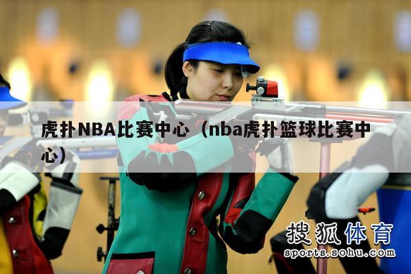 虎扑NBA比赛中心（nba虎扑篮球比赛中心）