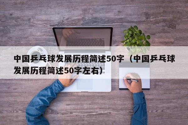 中国乒乓球发展历程简述50字（中国乒乓球发展历程简述50字左右）