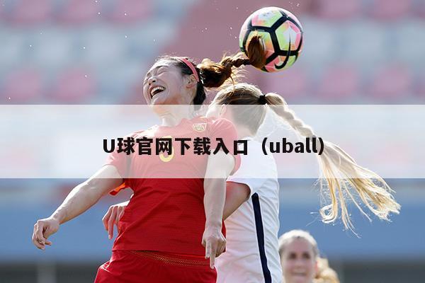 U球官网下载入口（uball）