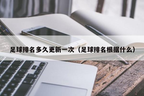 足球排名多久更新一次（足球排名根据什么）