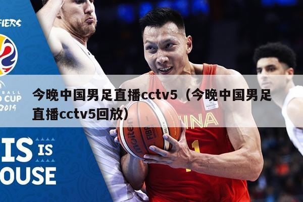 今晚中国男足直播cctv5（今晚中国男足直播cctv5回放）