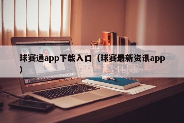 球赛通app下载入口（球赛最新资讯app）