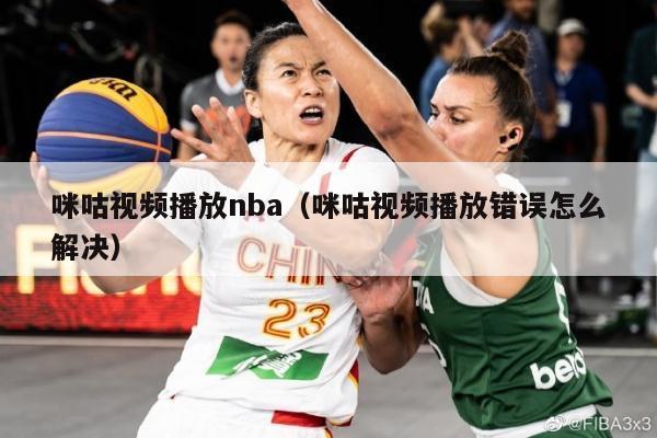 咪咕视频播放nba（咪咕视频播放错误怎么解决）