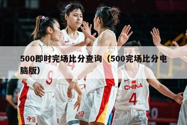 500即时完场比分查询（500完场比分电脑版）