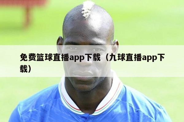 免费篮球直播app下载（九球直播app下载）