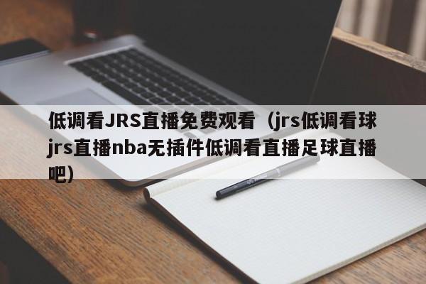 低调看JRS直播免费观看（jrs低调看球jrs直播nba无插件低调看直播足球直播吧）