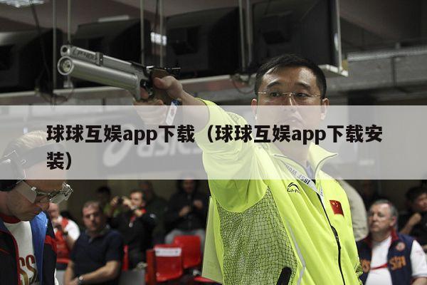 球球互娱app下载（球球互娱app下载安装）