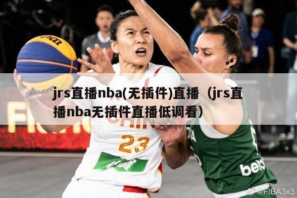 jrs直播nba(无插件)直播（jrs直播nba无插件直播低调看）