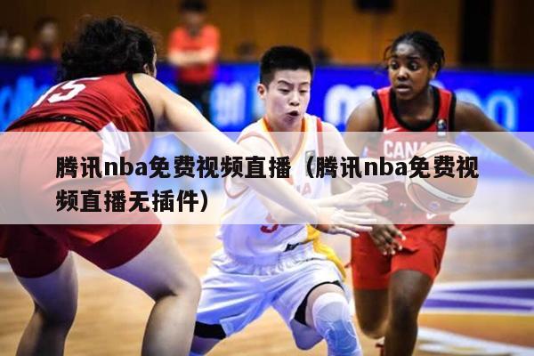 腾讯nba免费视频直播（腾讯nba免费视频直播无插件）