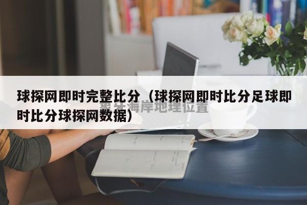 球探网即时完整比分（球探网即时比分足球即时比分球探网数据）