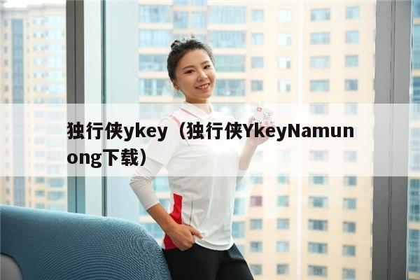 独行侠ykey（独行侠YkeyNamunong下载）