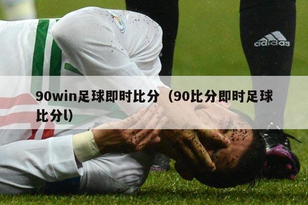 90win足球即时比分（90比分即时足球比分l）