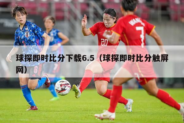 球探即时比分下载6.5（球探即时比分触屏网）