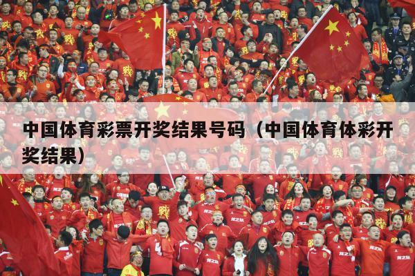 中国体育彩票开奖结果号码（中国体育体彩开奖结果）