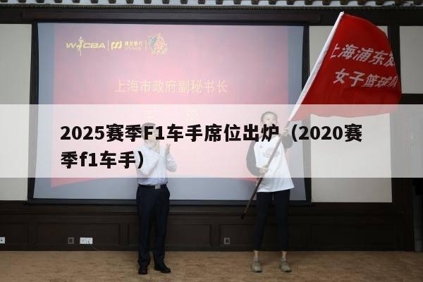 2025赛季F1车手席位出炉（2020赛季f1车手）