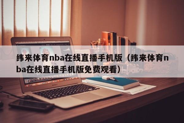 纬来体育nba在线直播手机版（纬来体育nba在线直播手机版免费观看）