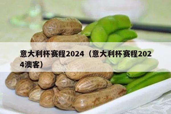 意大利杯赛程2024（意大利杯赛程2024澳客）