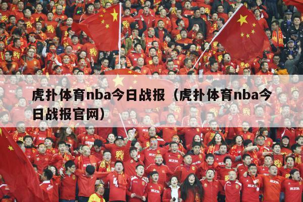 虎扑体育nba今日战报（虎扑体育nba今日战报官网）