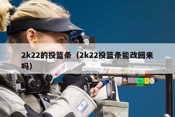 2k22的投篮条（2k22投篮条能改回来吗）