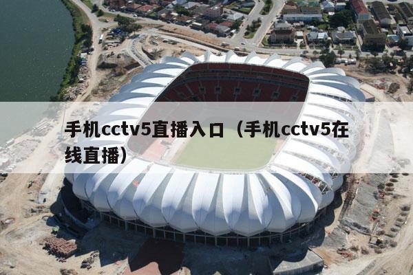 手机cctv5直播入口（手机cctv5在线直播）