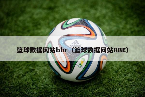 篮球数据网站bbr（篮球数据网站BBE）