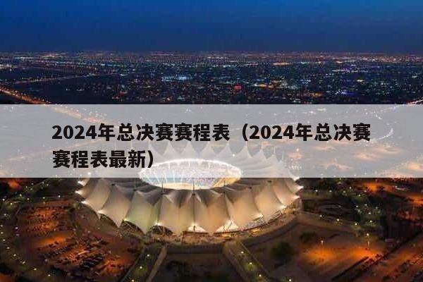 2024年总决赛赛程表（2024年总决赛赛程表最新）