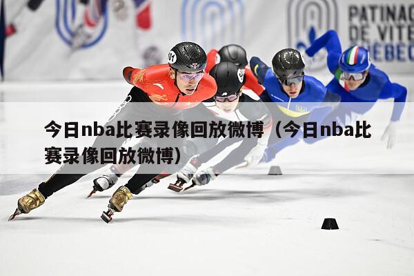 今日nba比赛录像回放微博（今日nba比赛录像回放微博）